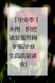 毕业季丨永州：织密就业服务网 护航毕业生高质量就业