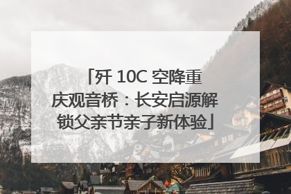 歼 10C 空降重庆观音桥：长安启源解锁父亲节亲子新体验