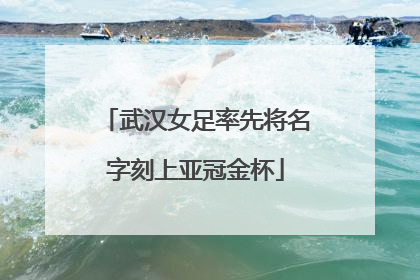 武汉女足率先将名字刻上亚冠金杯