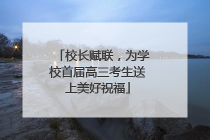 校长赋联，为学校首届高三考生送上美好祝福