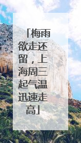 梅雨欲走还留，上海周三起气温迅速走高