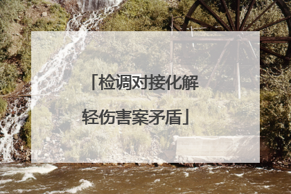 检调对接化解轻伤害案矛盾