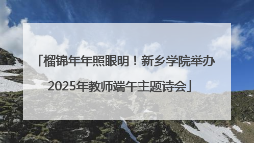 榴锦年年照眼明！新乡学院举办2025年教师端午主题诗会