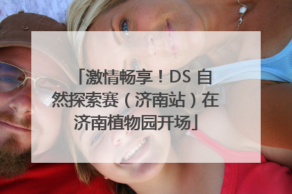 激情畅享！DS 自然探索赛（济南站）在济南植物园开场