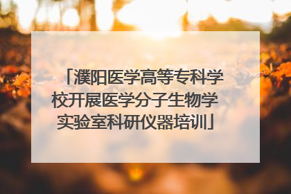 濮阳医学高等专科学校开展医学分子生物学实验室科研仪器培训