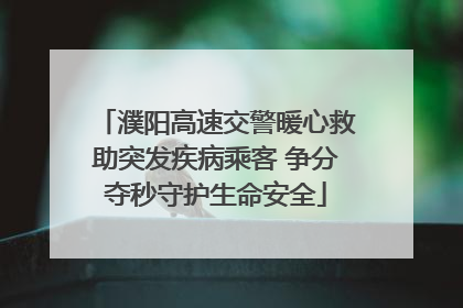 濮阳高速交警暖心救助突发疾病乘客 争分夺秒守护生命安全