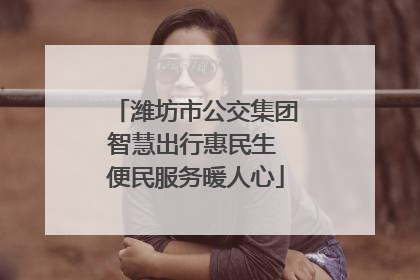 潍坊市公交集团智慧出行惠民生 便民服务暖人心