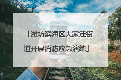 潍坊滨海区大家洼街道开展消防应急演练