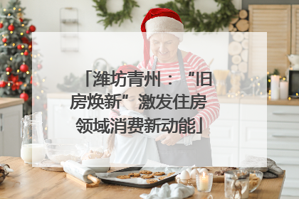 潍坊青州：“旧房焕新”激发住房领域消费新动能