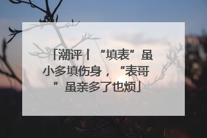 潮评丨“填表”虽小多填伤身，“表哥”虽亲多了也烦