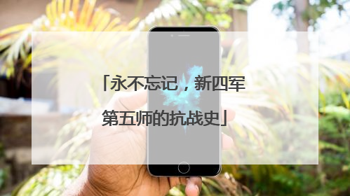 永不忘记，新四军第五师的抗战史