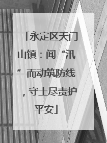 永定区天门山镇：闻“汛”而动筑防线，守土尽责护平安