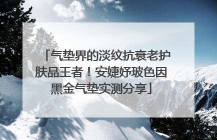气垫界的淡纹抗衰老护肤品王者！安婕妤玻色因黑金气垫实测分享