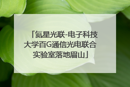氦星光联-电子科技大学百G通信光电联合实验室落地眉山
