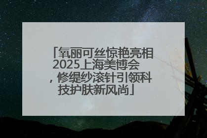 氧丽可丝惊艳亮相2025上海美博会，修缇纱滚针引领科技护肤新风尚