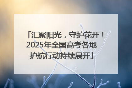 汇聚阳光，守护花开！2025年全国高考各地护航行动持续展开