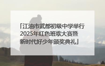 江油市武都初级中学举行2025年红色班歌大赛暨新时代好少年颁奖典礼