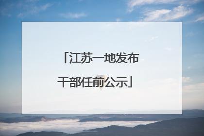 江苏一地发布干部任前公示