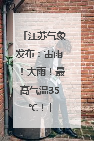 江苏气象发布：雷雨！大雨！最高气温35℃！