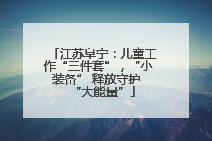 江苏阜宁：儿童工作“三件套”，“小装备” 释放守护 “大能量”