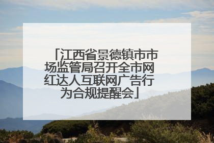 江西省景德镇市市场监管局召开全市网红达人互联网广告行为合规提醒会