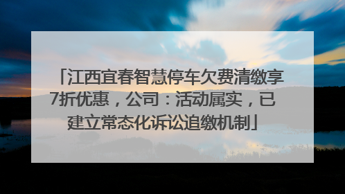 江西宜春智慧停车欠费清缴享7折优惠，公司：活动属实，已建立常态化诉讼追缴机制