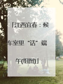 江西宜春：候车室里“话”端午(组图)
