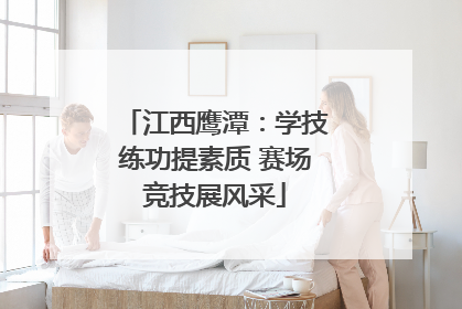 江西鹰潭：学技练功提素质 赛场竞技展风采