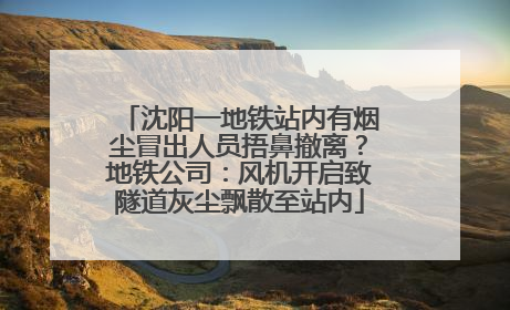 沈阳一地铁站内有烟尘冒出人员捂鼻撤离？地铁公司：风机开启致隧道灰尘飘散至站内
