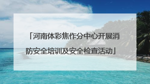 河南体彩焦作分中心开展消防安全培训及安全检查活动