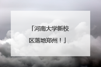 河南大学新校区落地郑州！