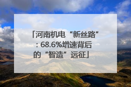 河南机电“新丝路”：68.6%增速背后的“智造”远征