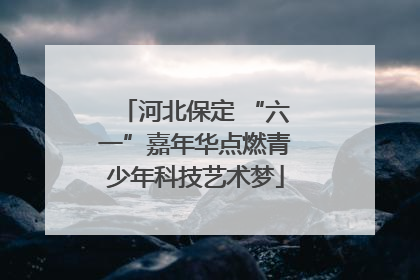 河北保定 “六一”嘉年华点燃青少年科技艺术梦