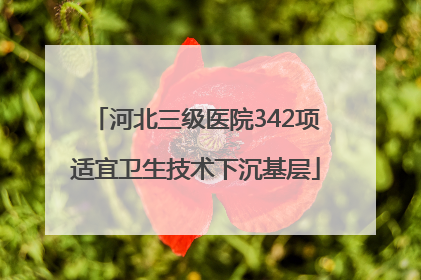 河北三级医院342项适宜卫生技术下沉基层