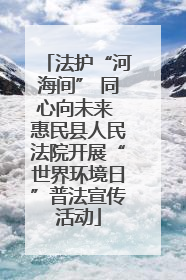 法护“河海间” 同心向未来 惠民县人民法院开展“世界环境日”普法宣传活动