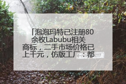 泡泡玛特已注册80余枚Labubu相关商标，二手市场价格已上千元，仿版工厂：都在欠货，根本不够分