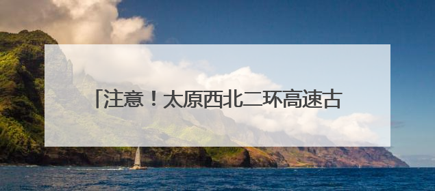 注意！太原西北二环高速古清隧道该时间段将禁止通行
