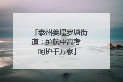 泰州姜堰罗塘街道：护航中高考 呵护千万家