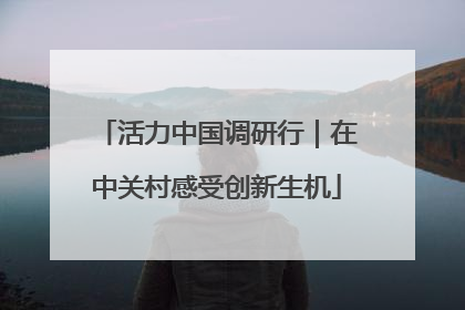 活力中国调研行｜在中关村感受创新生机
