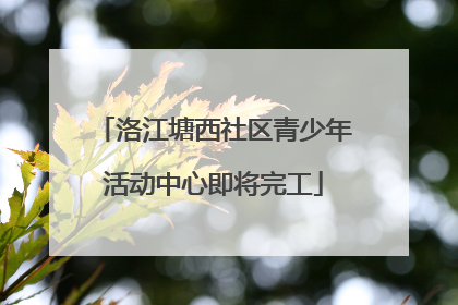 洛江塘西社区青少年活动中心即将完工