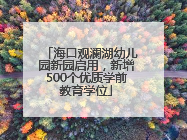 海口观澜湖幼儿园新园启用，新增500个优质学前教育学位
