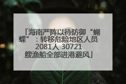 海南严阵以待防御“蝴蝶”：转移危险地区人员2081人 30721艘渔船全部进港避风