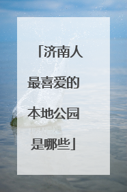 济南人最喜爱的本地公园是哪些