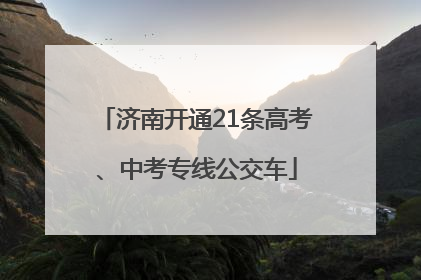 济南开通21条高考、中考专线公交车