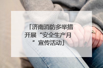 济南消防多举措开展“安全生产月”宣传活动