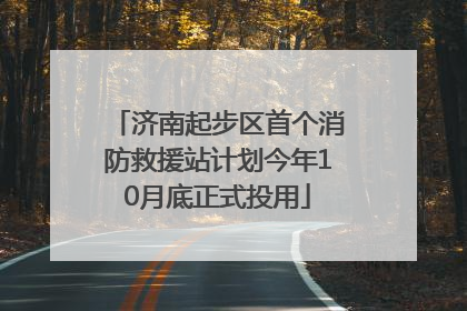 济南起步区首个消防救援站计划今年10月底正式投用