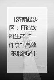 济南起步区：打造饮料生产“一件事”高效审批通道