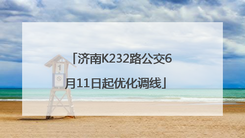 济南K232路公交6月11日起优化调线
