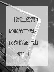 浙江省第1亿张第二代居民身份证“出炉”