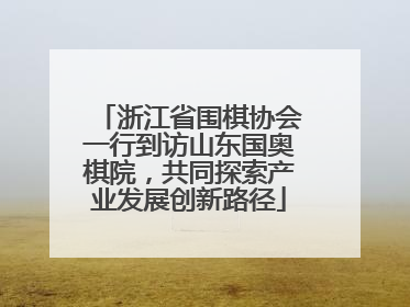 浙江省围棋协会一行到访山东国奥棋院，共同探索产业发展创新路径